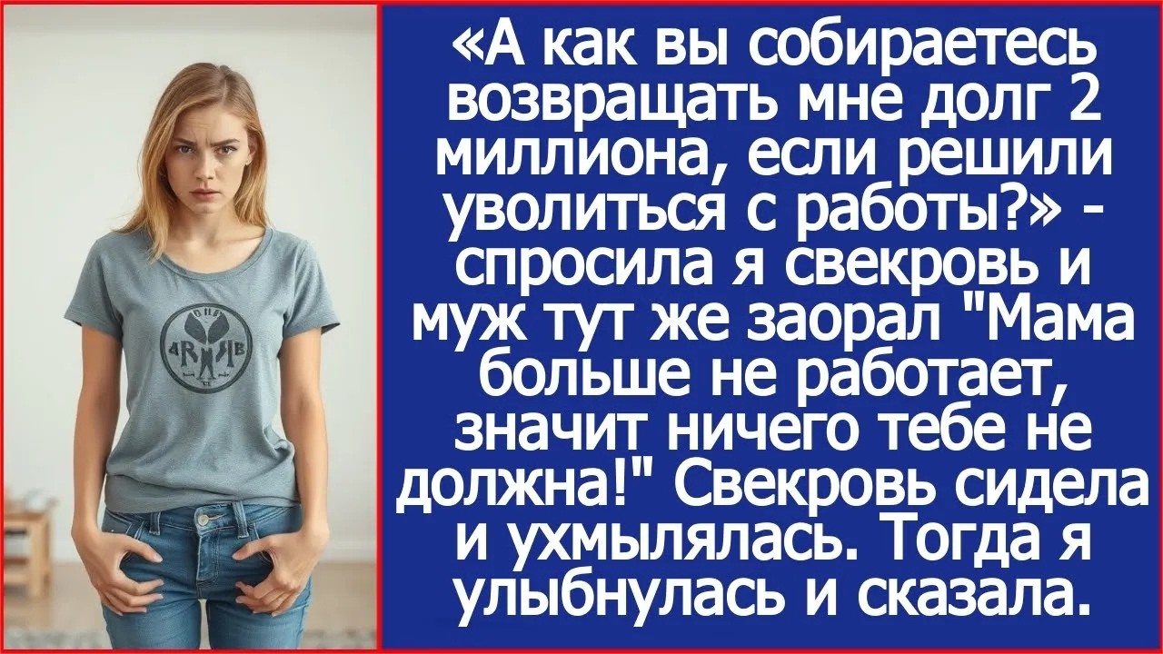 Свекровь, а как вы собираетесь возвращать мне долг 2 миллиона, если решили уволиться с работы