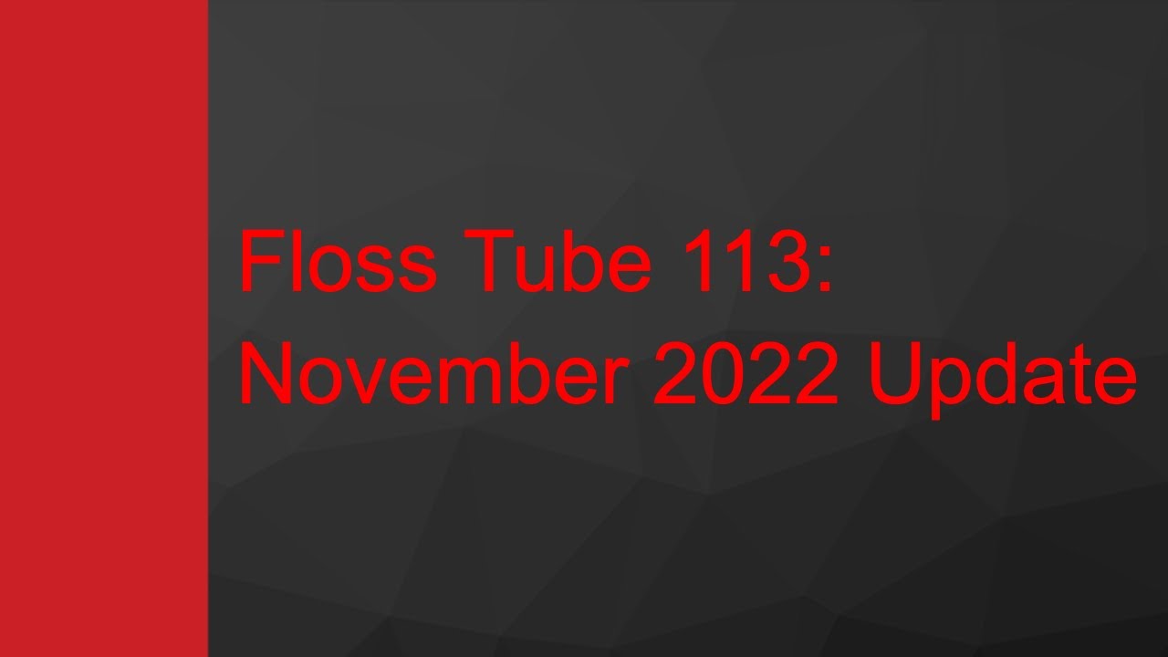 Floss Tube 113: November 2022 Update