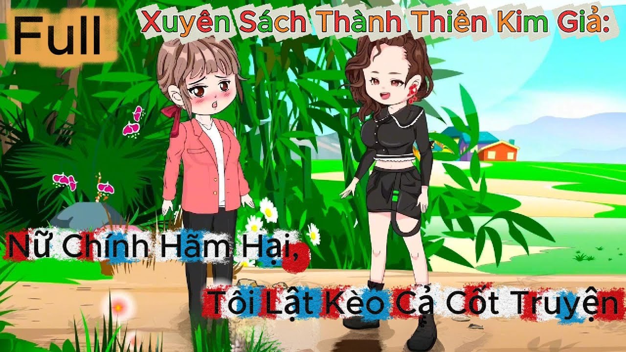 Full Kết thúc || Xuyên Sách Thành Thiên Kim Giả: Nữ Chính Hãm Hại, Tôi Lật Kèo Cả Cốt Truyện