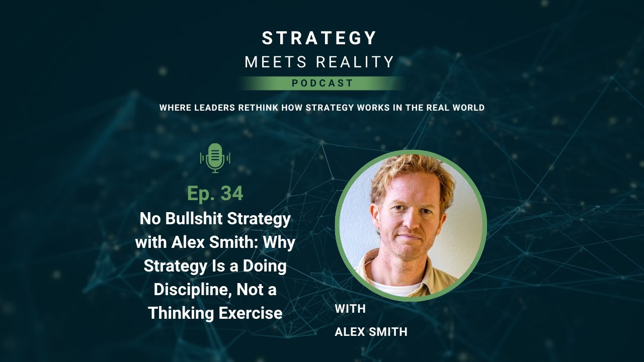 Ep. 34 No Bulls**t Strategy with Alex Smith: Why Strategy Is a Doing Discipline