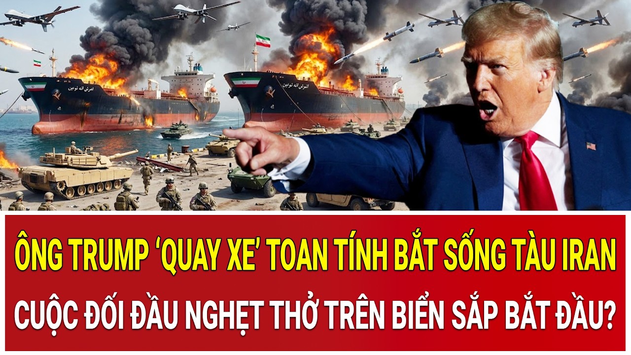 Ông Trump ‘quay xe’ toan tính bắt sống tàu Iran: Cuộc đối đầu nghẹt thở trên biển sắp bắt đầu?