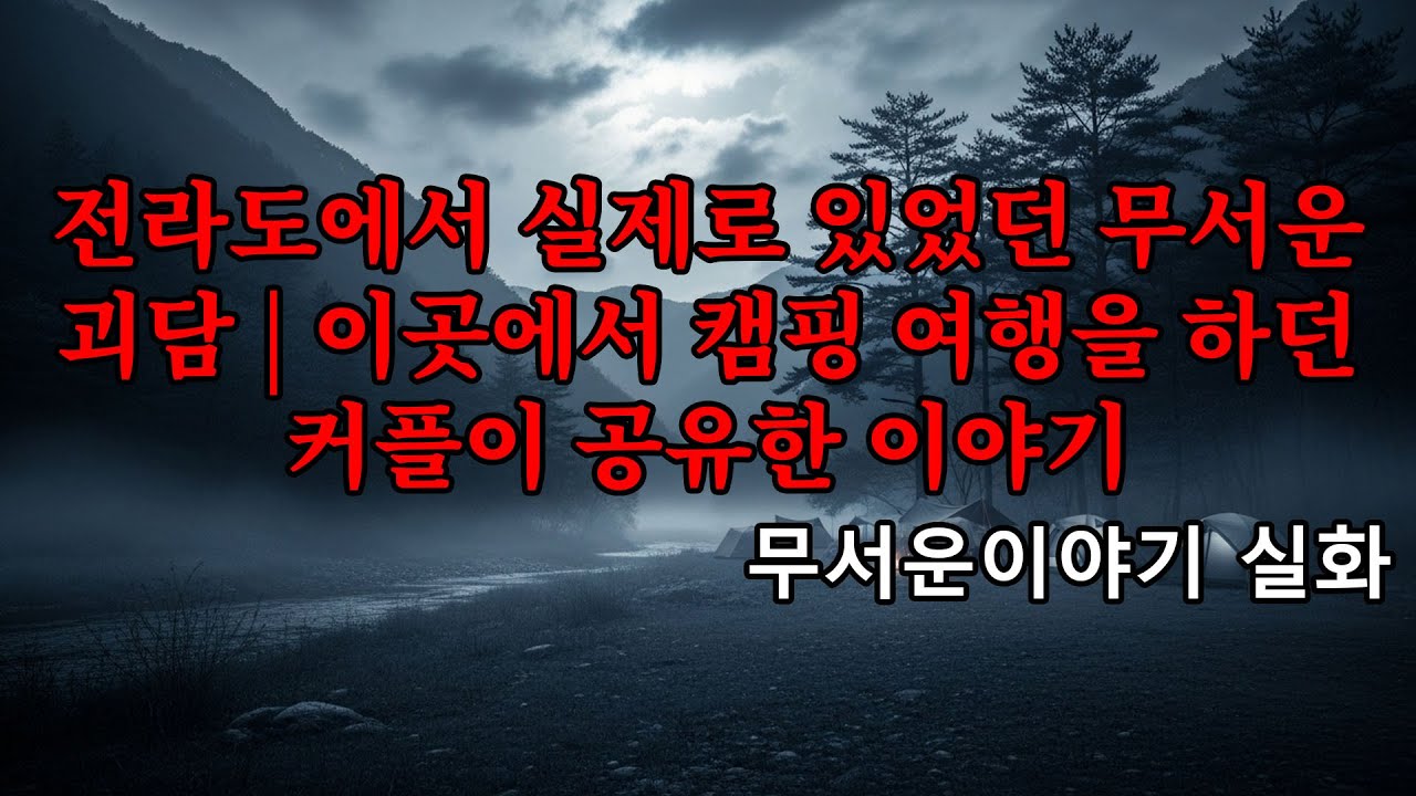 무서운이야기 실화 - 전라도에서 실제로 있었던 무서운 괴담 | 이곳에서 캠핑 여행을 하던 커플이 공유한 이야기