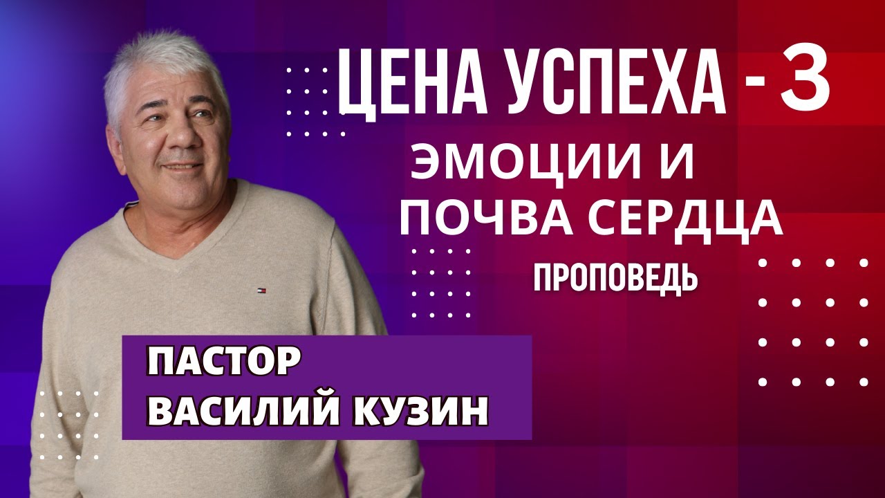 Цена успеха - 3.  Эмоции и почва сердца  - проповедь Василия Ивановича Кузина