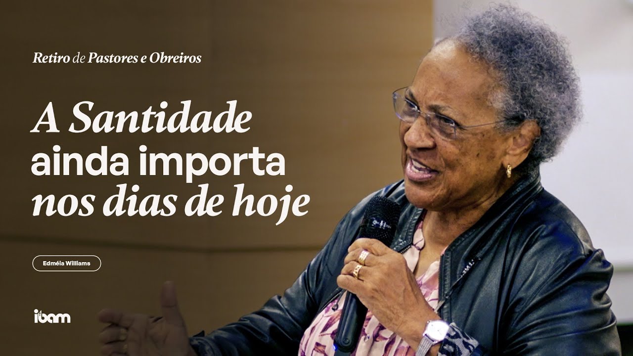 A Santidade ainda importa nos dias de hoje - Miss. Edméia Williams - Retiro de Obreiros IBAM