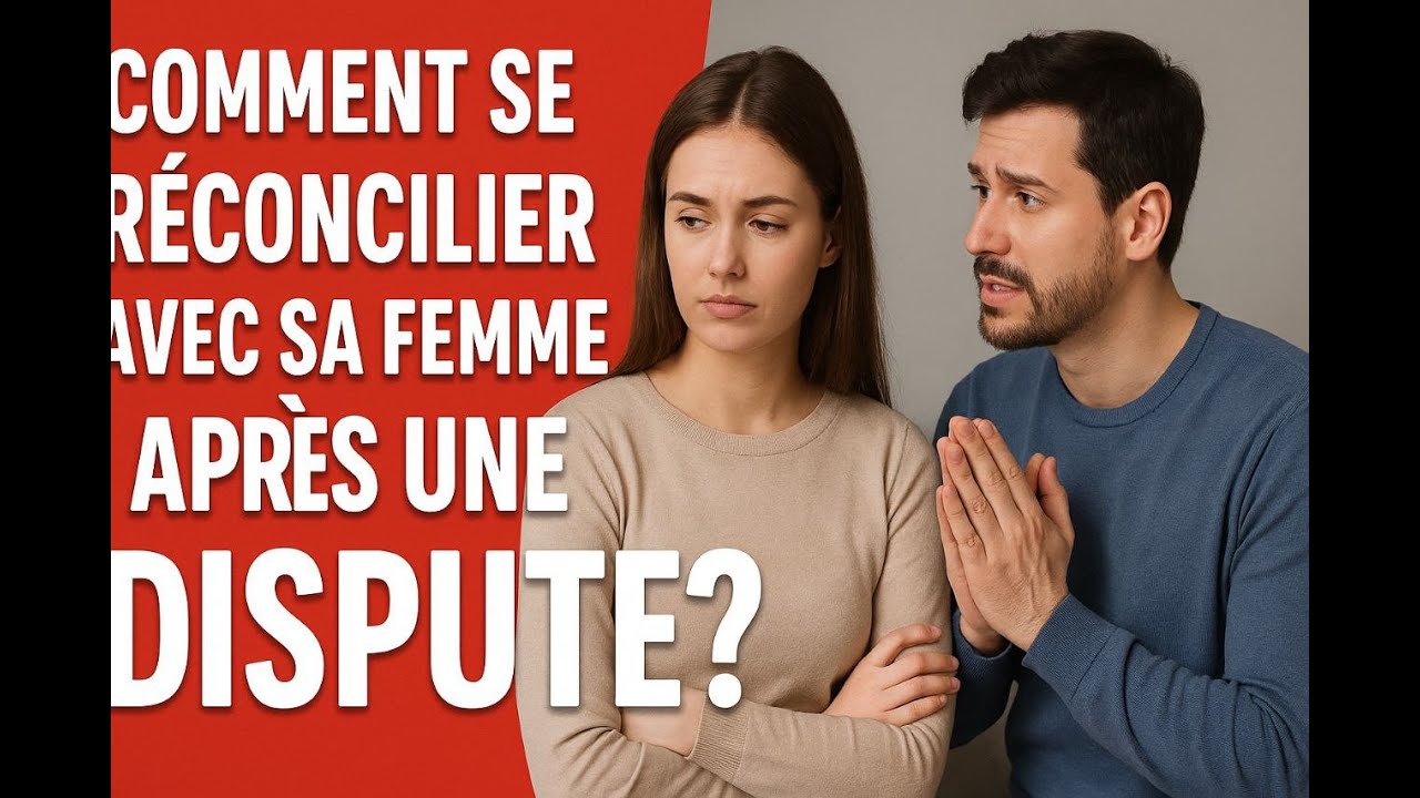 Comment se R&eacute;concilier avec sa Femme Apr&egrave;s une Dispute : 7 &Eacute;tapes pour R&eacute;tablir l&rsquo;Amour!