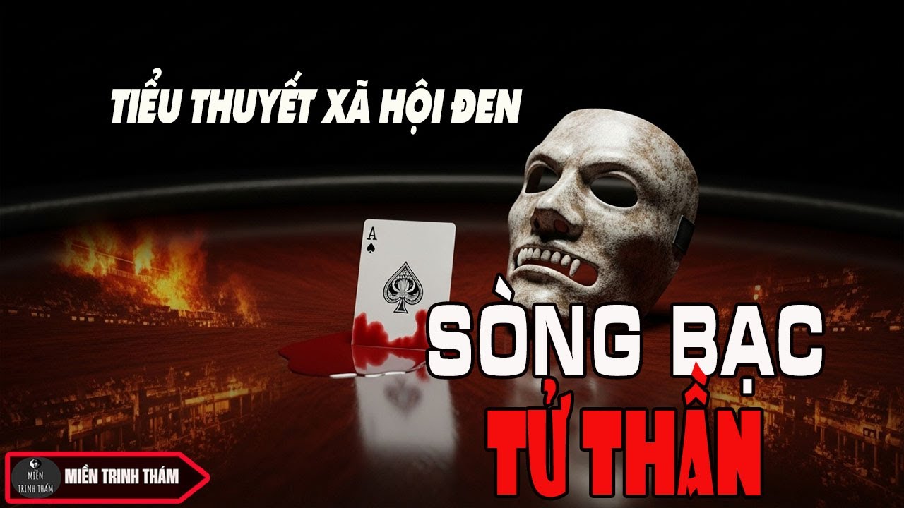 SÒNG BẠC TỬ THẦN - TIỂU THUYẾT XÃ HỘI ĐEN VÔ CÙNG HẤP DẪN VỀ ĐỊA NGỤC TRẦN GIAN | Miền trinh thám
