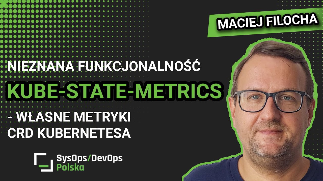 [#513] LT: Nieznana funkcjonalność kube-state-metrics - własne metryki CRD Kubernetesa - M. Filocha