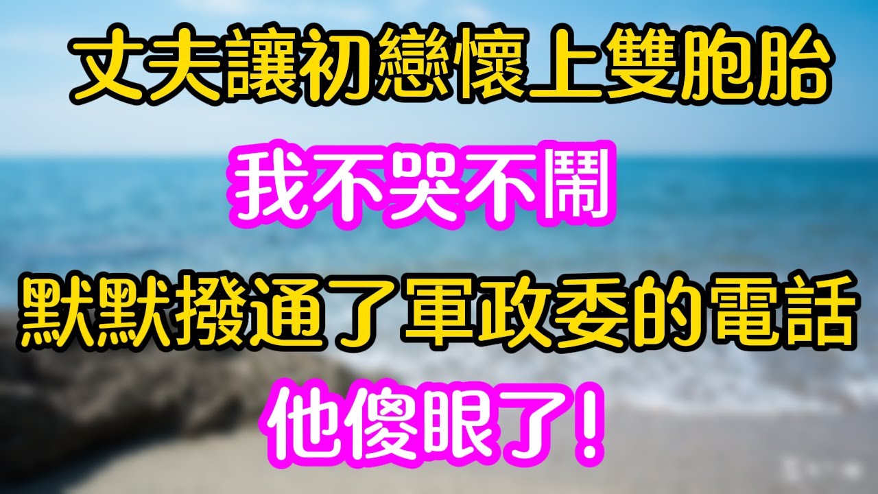 【完結】丈夫讓初戀懷上雙胞胎，我不哭不鬧，默默撥通了軍政委的電話，他傻眼了！#年代文
