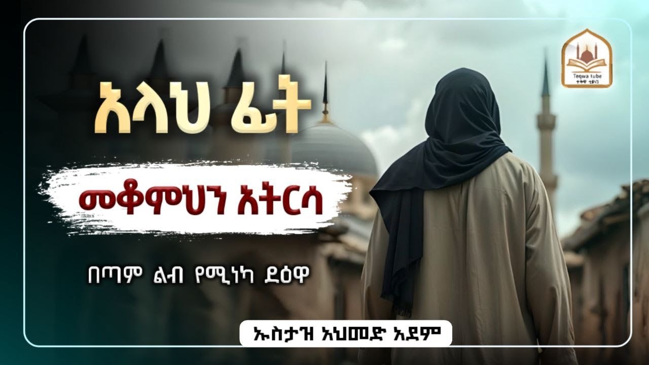 አላህ ፊት መቆምህን አትርሳ |ኡስታዝ አህመድ አደም|ustaz ahmed adem|ሀዲስ በአማርኛ|ሀድስ በአማርኛ|hadis amharic|dawa Amharic