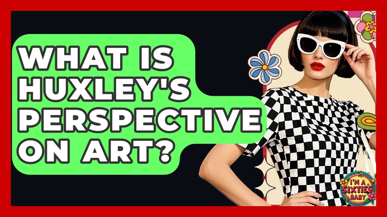 What Is Huxley's Perspective On Art? - I'm a 60s Baby