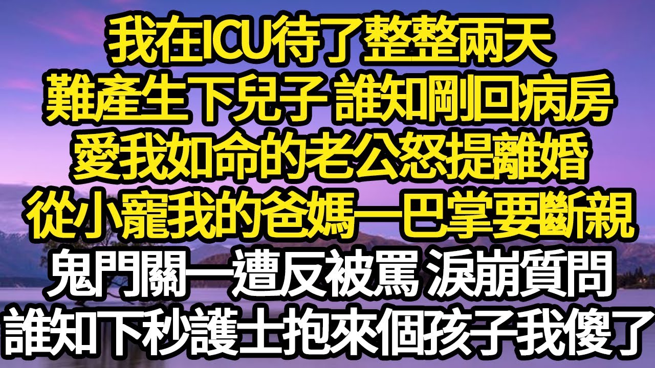 我在ICU待了整整兩天，難產生下兒子 誰知剛回病房，愛我如命的老公怒提離婚，從小寵我的爸媽一巴掌要斷親，鬼門關一遭反被罵 淚崩質問 #故事#悬疑#人性#刑事#人生故事#生活哲學#為人哲學