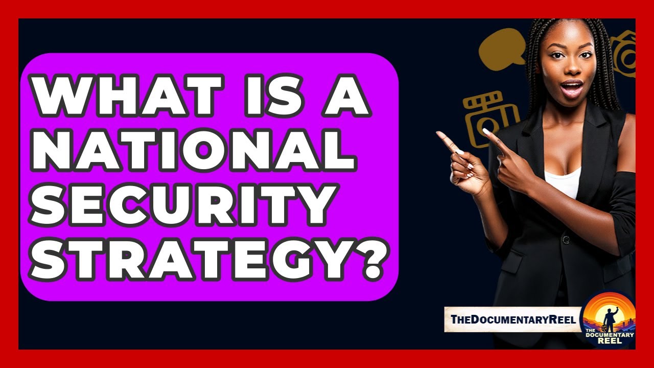 What Is A National Security Strategy? - The Documentary Reel