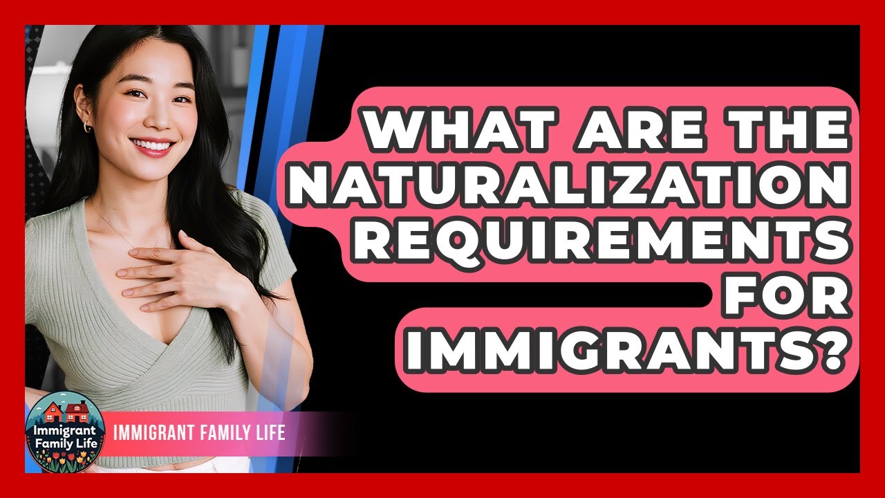 What Are The Naturalization Requirements For Immigrants? - Immigrant Family Life