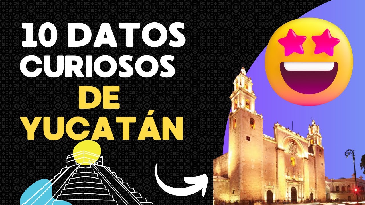 10 DATOS CURIOSOS SOBRE YUCAT&Aacute;N