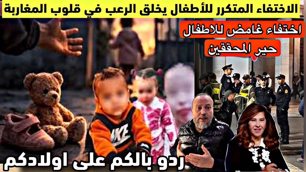 اختفاء الاطفاال يخيف المغاربة ويربك السلطات ويحير المحققين انباء عن مخطط 2026 ردو بالكم على اولادكم