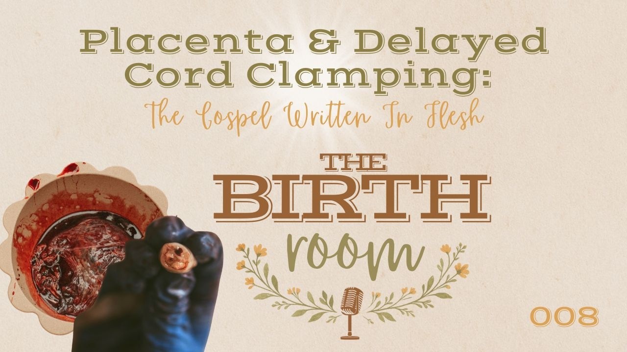 The Birth Room Podcast | Episode 008 | Placenta & Delayed Cord Clamping: The Gospel Written In Flesh