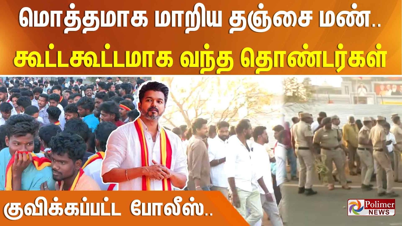 மொத்தமாக மாறிய தஞ்சை மண்.. கூட்டகூட்டமாக வந்த தொண்டர்கள் - குவிக்கப்பட்ட போலீஸ்..