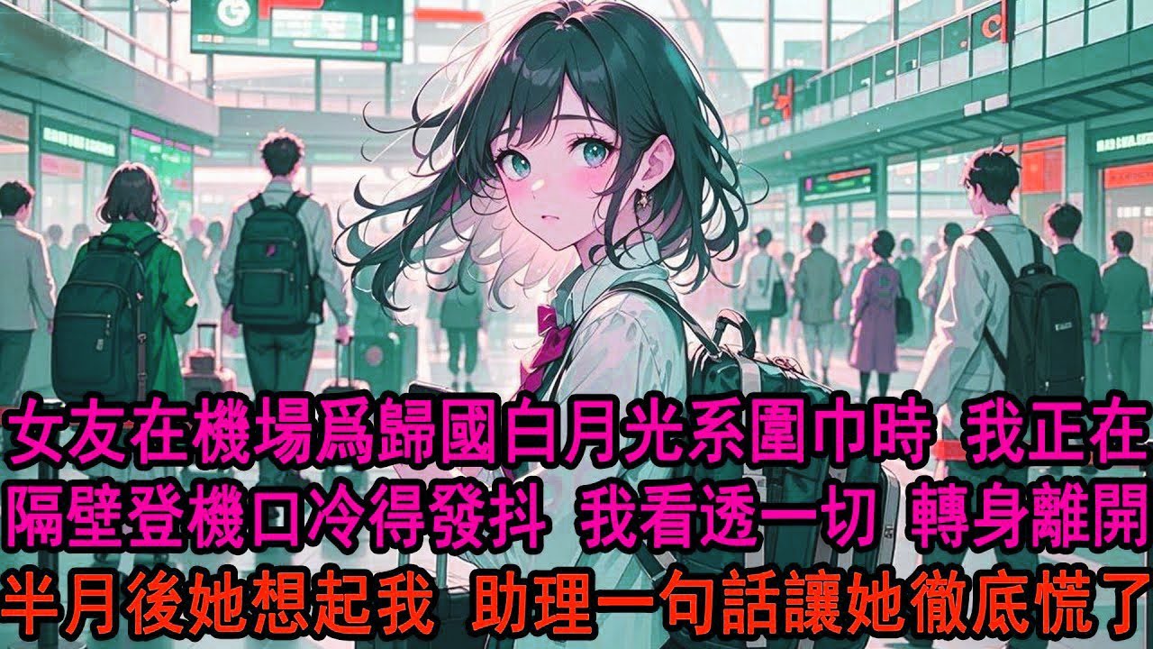女友親自接她白月光回國時，卻沒注意到我正登機離開。機場裏，柳如煙替他系好圍巾，低聲叮囑別着涼。我看着他們親密依偎，轉身一條消息都沒再回。等她想起我時，助理一句話，讓她徹底慌了。