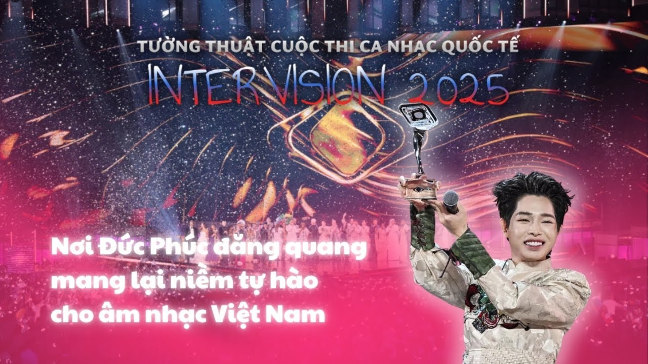 Cuộc thi Ca nhạc Quốc tế Intervision 2025– Đức Phúc mang lại niềm tự hào cho âm nhạc Việt Nam