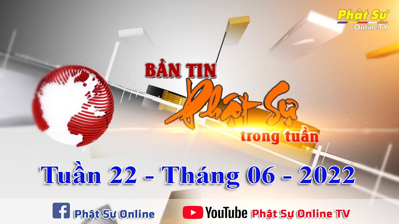 BẢN TIN PHẬT SỰ 20h (CUỐI TUẦN 22) Ngày 05/06/2022 (07/05 năm Nhâm Dần)