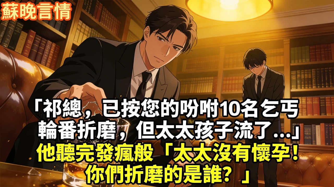 「祁總，已按您的吩咐10名乞丐 輪番折磨，但太太孩子流了...」 他聽完發瘋般「太太沒有懷孕！ 你們折磨的是誰？」#豪門言情#為人處世#大女主#情感