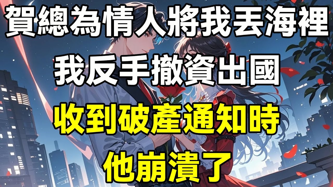 賀總為情人將我丟海裡，我反手撤資出國，收到破產通知時，他崩潰了