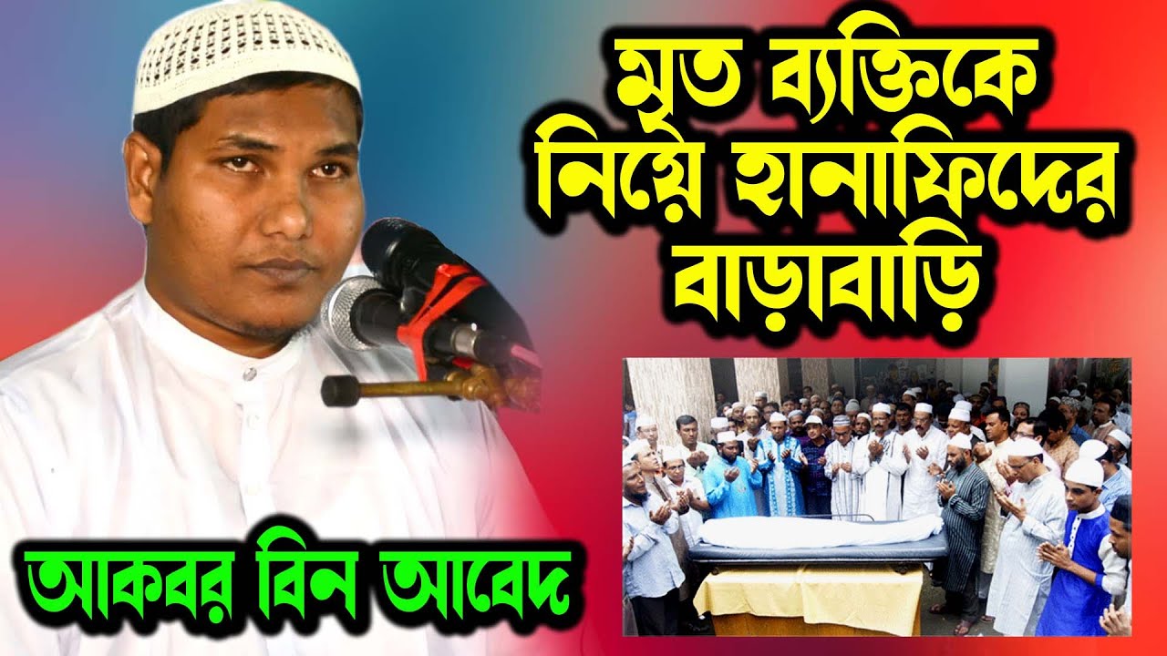 মৃত ব্যাক্তির গোসল, জানাজা ও কবর দেওয়া নিয়ে হানাফিদের বাড়াবাড়ি আকবর বিন আবেদ । akbar bin abed waz
