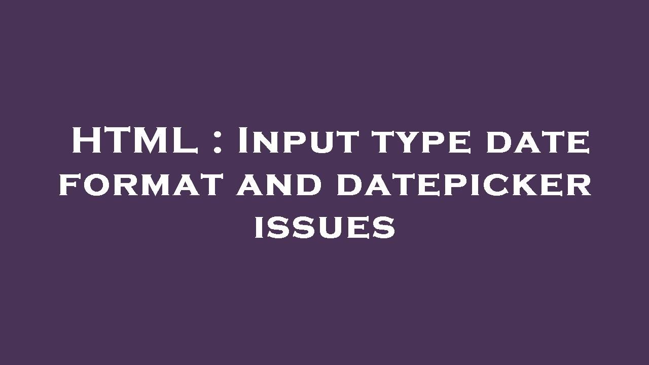 HTML : Input type date format and datepicker issues