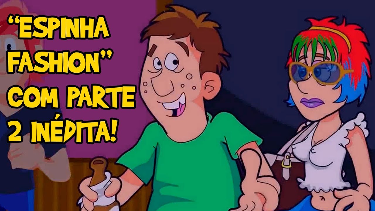 ESPINHA FASHION! COM PARTE 2 INÉDITA! (Do baú)