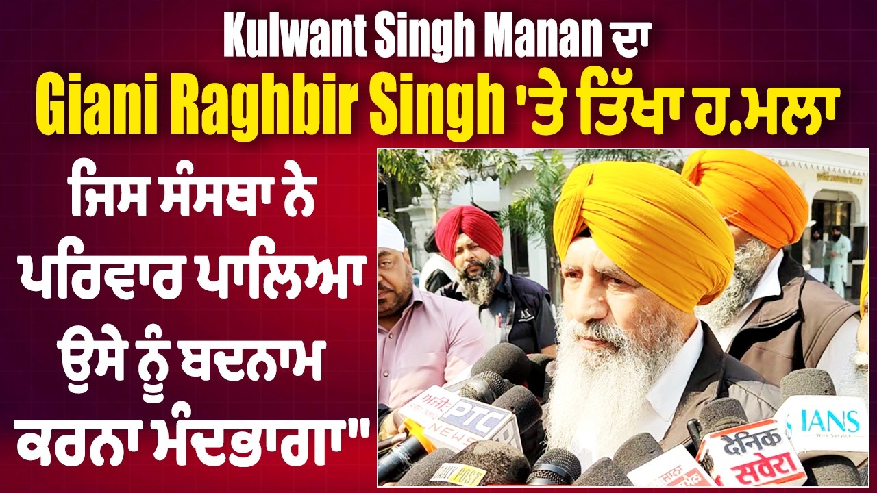 Kulwant Singh Manan ਦਾ Giani Raghbir Singh 'ਤੇ ਹਮਲਾ,ਜਿਸ ਸੰਸਥਾ ਨੇ ਪਰਿਵਾਰ ਪਾਲਿਆ, ਉਸ ਨੂੰ ਬਦਨਾਮ ਕਰਨਾ ਗਲਤ