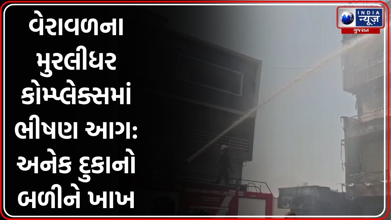 Veraval: મુરલીધર કોમ્પ્લેક્સમાં ભીષણ આગ, Fire NOC વગર ચાલતી હતી દુકાનો