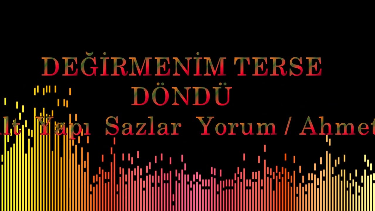 DEĞİRMENİM TERSEDÖNDÜ  Alt  Yapı  Sazlar  Yorum / Ahmet