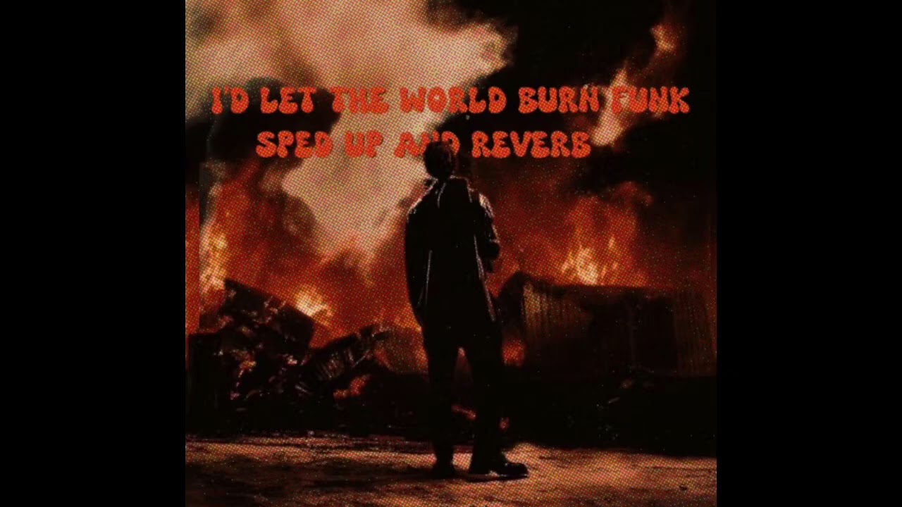 I’D LET THE WORLD BURN FUNK SPED UP+REVERB