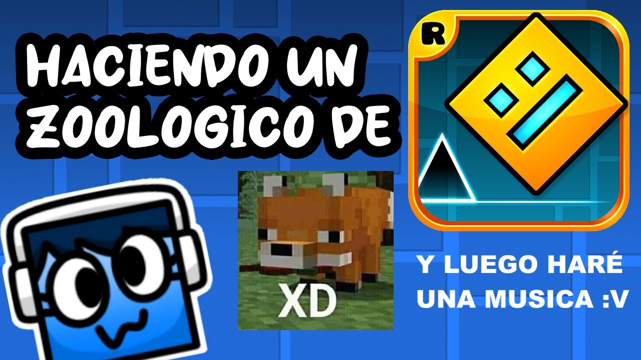 haciendo un zoo de Geometry Dash :v luego har&eacute; una musica uwu