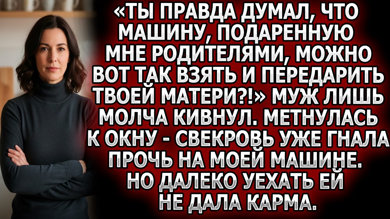 «Ты правда думал, что машину, подаренную мне родителями, можно взять и передарить твоей матери?!»