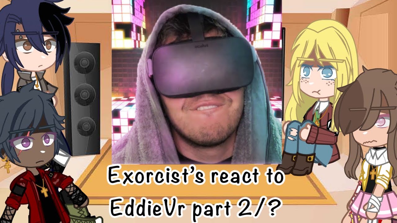 Exorcist’s react to EddieVr part 2/?