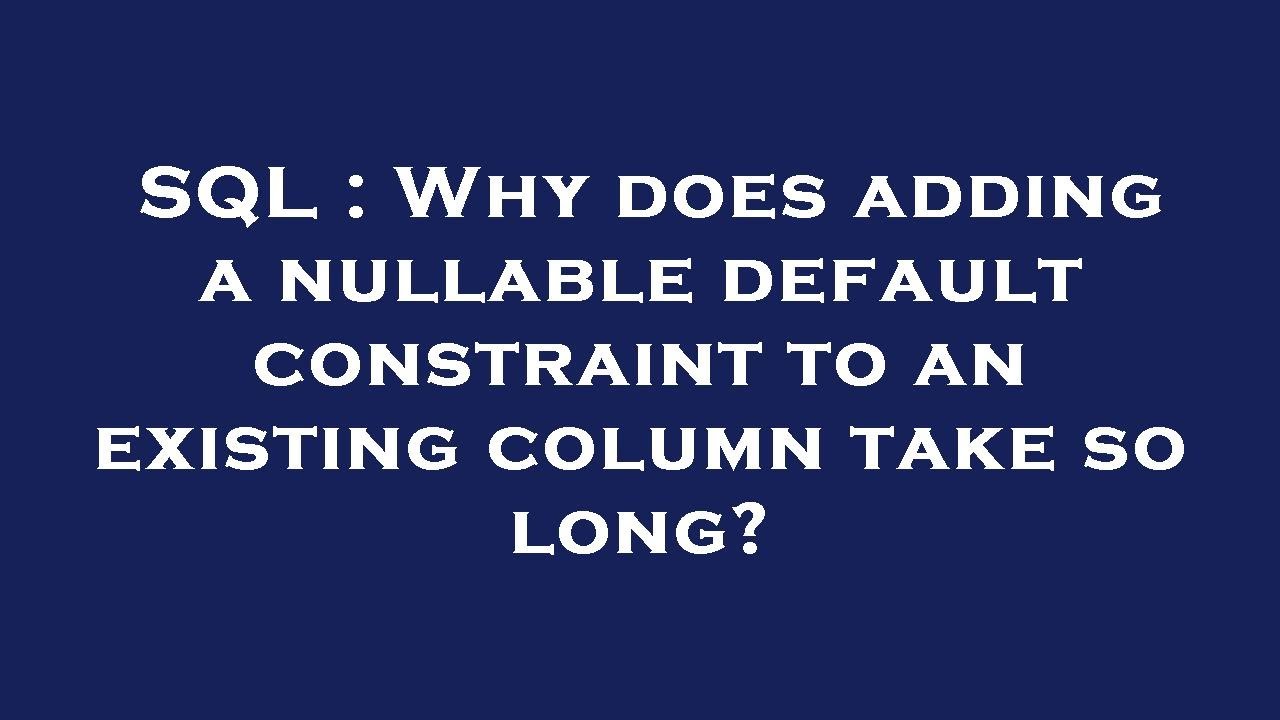 SQL : Why does adding a nullable default constraint to an existing column take so long?
