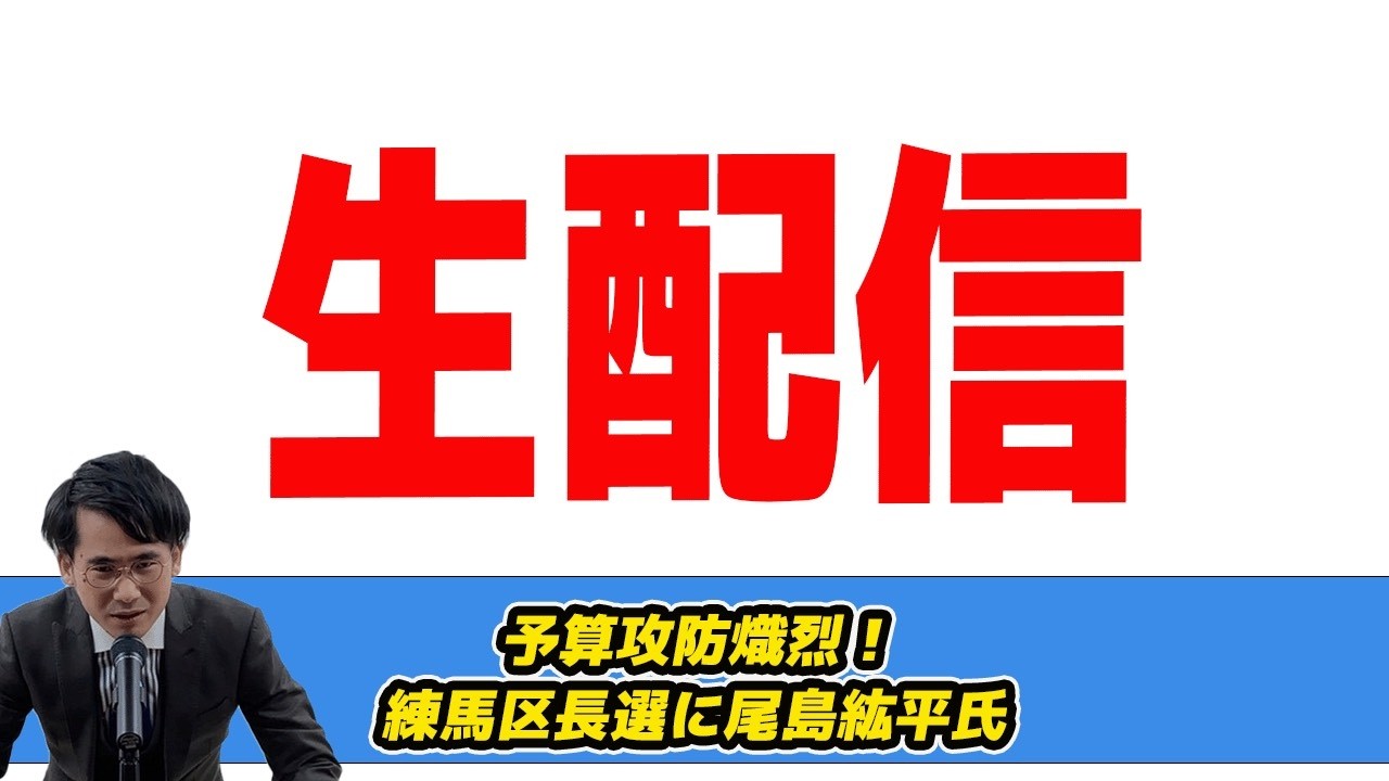 【生配信】予算攻防熾烈！？練馬区長選に尾島紘平氏　松本洋平文科大臣続投