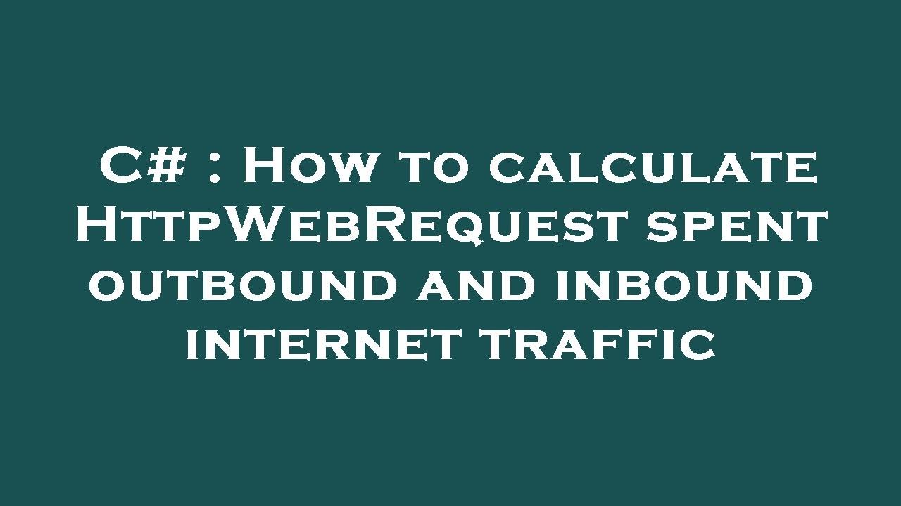 C# : How to calculate HttpWebRequest spent outbound and inbound internet traffic