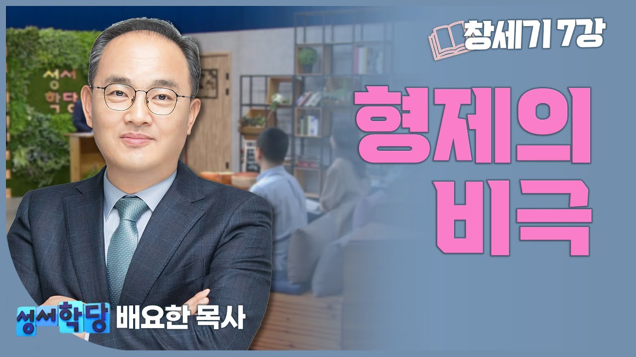 배요한 목사 창세기7강 '형제의 비극'