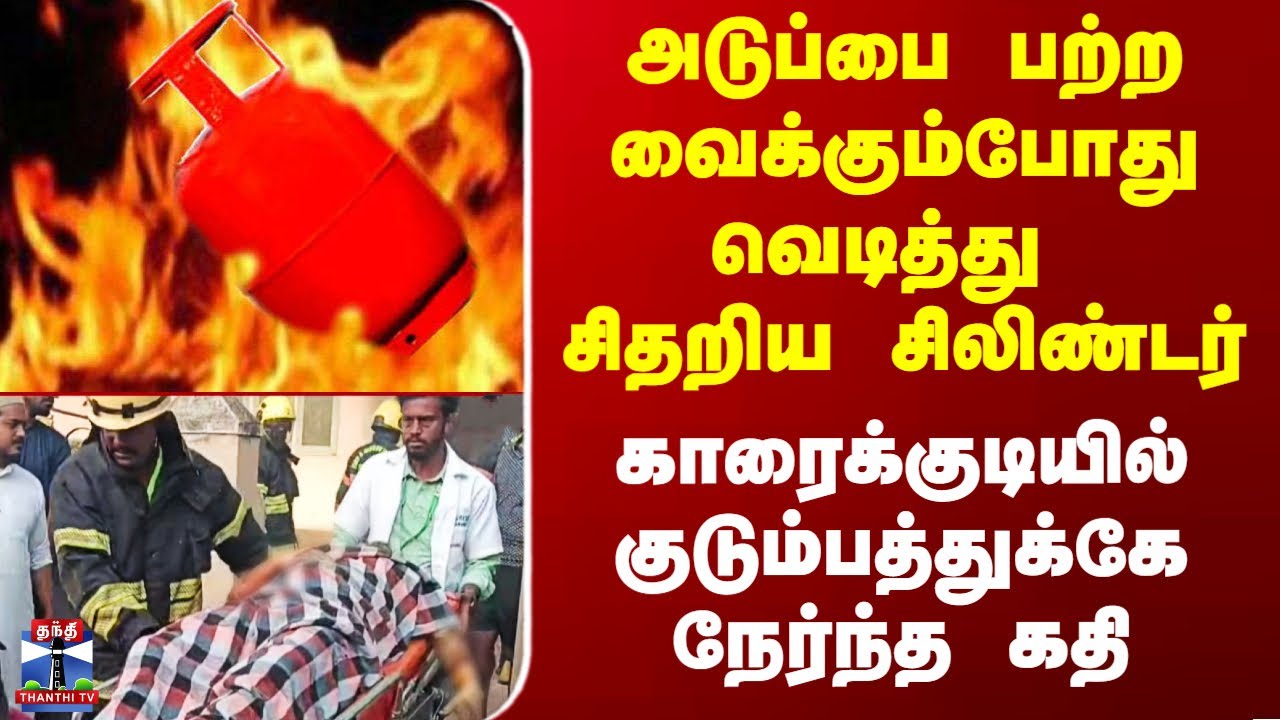 Cylinder Blast | அடுப்பை பற்ற வைக்கும்போது வெடித்து சிதறிய சிலிண்டர் - குடும்பத்துக்கே நேர்ந்த கதி