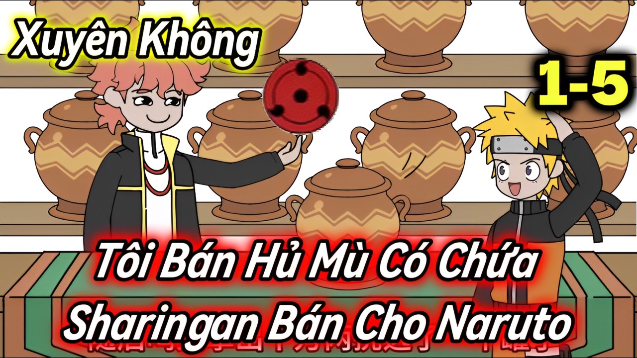 Xuyên Không Tôi Bán Hủ Mù Có Chứa Sharingan Cho Naruto | 1-5 | Hấp hẹ Vietsub