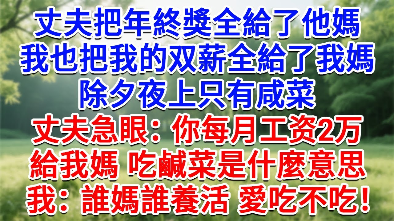 丈夫把年終獎全給了他媽，我也把我的雙薪全給了我媽，除夕夜上只有鹹菜，丈夫急眼：你月薪2万，給我媽吃鹹菜是什麼意思？我：誰媽誰養活！愛吃不吃！#為人處世#生活經驗#情感故事#故事#小說#戀愛#情感#婚姻