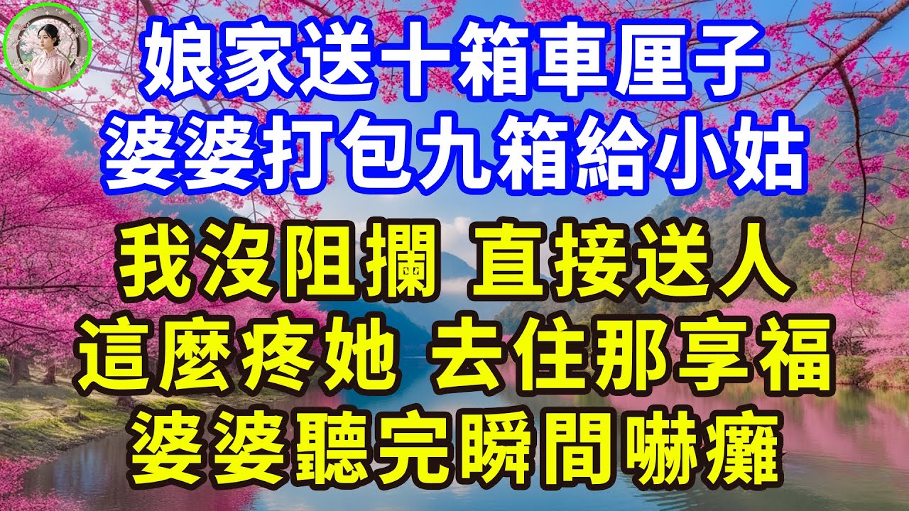 娘家送十箱車厘子，婆婆打包九箱給小姑，我沒阻攔，直接送人：這麼疼她，去住那享福！婆婆聽完瞬間嚇癱！#感人故事 #人生哲学 #生活經驗 #情感故事 #故事
