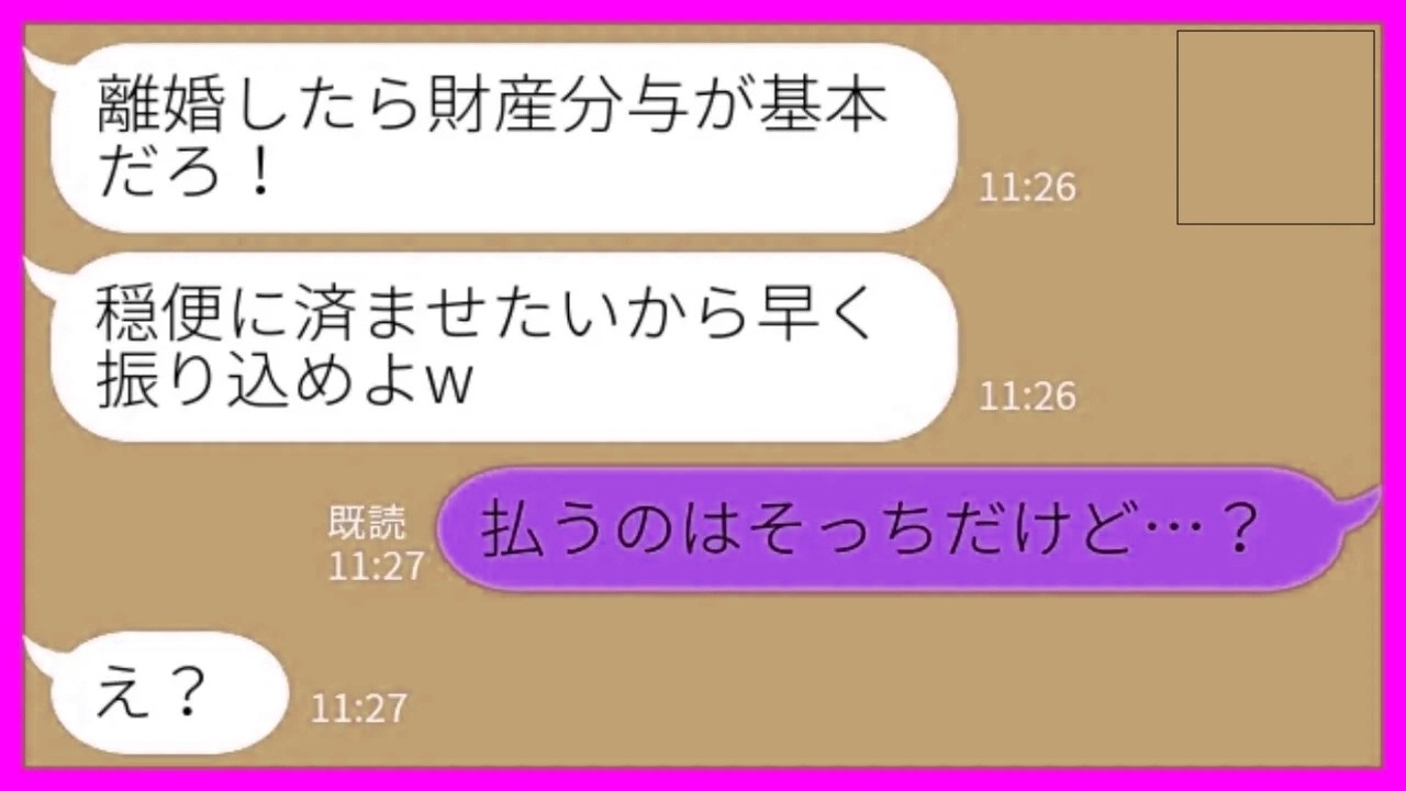 【LINE】離婚した元夫から連絡「財産分与早く振り込んで？穏便に済ませたいからさ」私「払うのはそっちだけど…？」→隠し財産がバレて、人生終了へwww