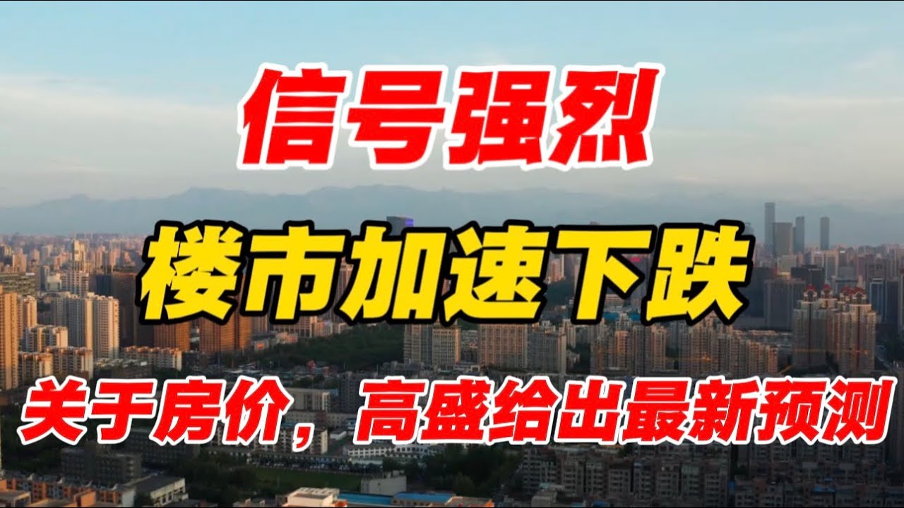 信号强烈，楼市加速下跌！关于未来房价，高盛给出最新预测！