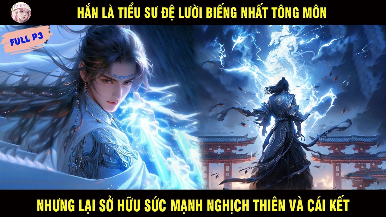 FULL P3: HẮN L&Agrave; TIỂU SƯ ĐỆ LƯỜI NHẤT T&Ocirc;NG M&Ocirc;N NHƯNG LẠI SỞ HỮU SỨC MẠNH NGHỊCH THI&Ecirc;N V&Agrave; C&Aacute;I KẾT