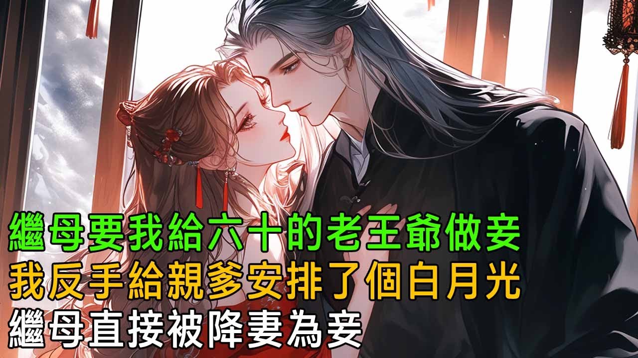 繼母要我給六十的老王爺做妾，我反手給親爹安排了個白月光，老爹見到白月光再現，羞羞答答表示自己這朵老梅花，其實可以開個二度，繼母直接被降妻為妾【一口氣看完】