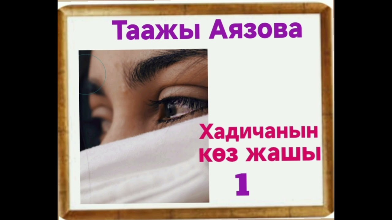 Таажы Аязова Хадичанын көз жашы 1-бөлүм