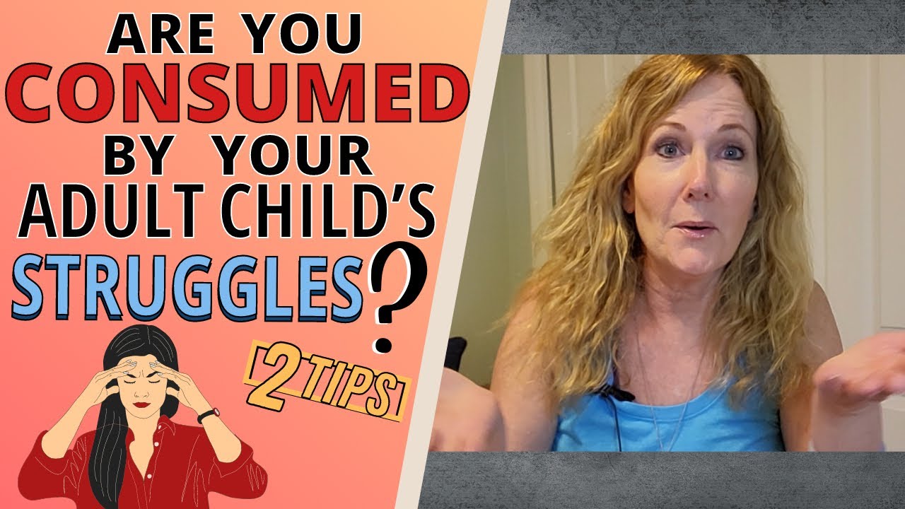 ARE YOU CONSUMED BY YOUR ADULT CHILD&rsquo;S STRUGGLES? (2 TIPS)